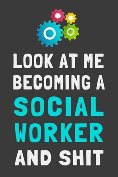 Look At Me Becoming a Social Worker and Shit: Funny Social Worker Journal Lined Notebook Gift