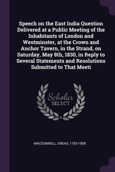 Speech on the East India question delivered at a public meeting of the inhabitants of London and Westminster, at the Crown and Anchor Tavern, in the ... and resolutions submitted to that meeti