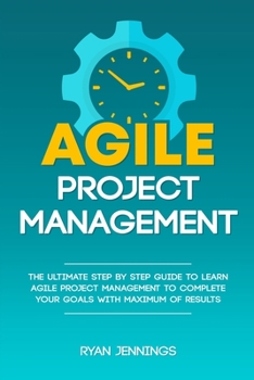 Paperback Agile Project Management: The Ultimate Step By Step Guide to Learn Agile Project Management to Complete Your Goals with Maximum of Results Book