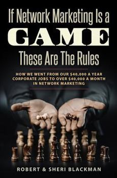 If Network Marketing is a Game These Are the Rules: How We Went From Our $40,000 a Year Corporate Jobs to Over $40,000 a Month in Network Marketing!
