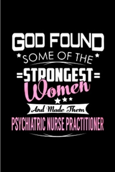 god found some of the strongest women and made them psychiatric nurse practitioner: Nurse Practitioner Notebook journal Diary Cute funny humorous blank lined notebook Gift for student school college r