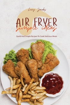 Air Fryer Simple Ideas: Quick And Simple Recipes To Cook Delicious Meals