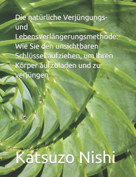 Die natürliche Verjüngungs- und Lebensverlängerungsmethode: Wie Sie den unsichtbaren Schlüssel aufziehen, um Ihren Körper aufzuladen und zu verjüngen (German Edition)