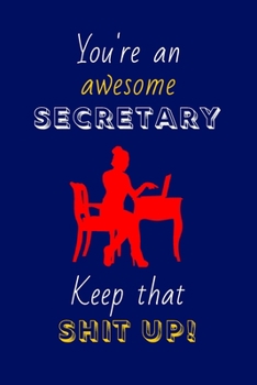 You're An Awesome Secretary Keep That Shit Up!: Secretary Gifts: Novelty Gag Notebook Gift: Lined Paper Paperback Journal
