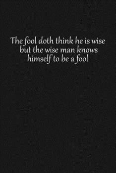 The fool doth think he is wise, but the wise man knows himself to be a fool: Lined notebook, 120 Pages, 6x9, Notebook Journal