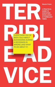 Hardcover Terrible Advice: Everything You've Been Told about Succeeding during a Recession Is Wrong (And What to Do about It): A Practical Guide Book