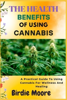 Paperback The Health Benefits of Using Cannabis: A Practical Guide To Using Cannabis For Wellness And Healing Book