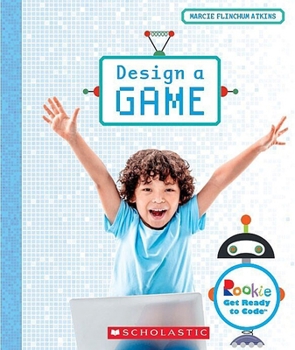 Design a Game (Rookie Get Ready to Code) - Book  of the Scholastic Rookie Get Ready to Code