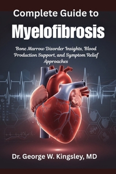 Complete Guide to Myelofibrosis: Bone Marrow Disorder Insights, Blood Production Support, and Symptom Relief Approaches
