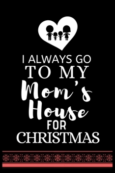 I ALWAYS GO TO MY Mom's House FOR CHRISTMAS: Snowman Christmas Ruled Journal, Jotter, Keepsake, Memory book to Write or Draw In, Event ... Recipe, Christmas Countdown, Record Guide Men, Women, Girls &
