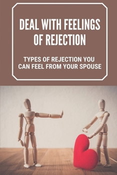 Paperback Deal With Feelings Of Rejection: Types Of Rejection You Can Feel From Your Spouse: How To Respond To Romantic Rejection Book