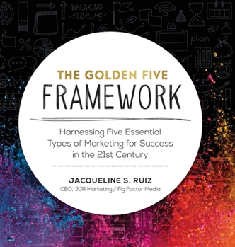 Hardcover The Golden Five Framework: Harnessing Five Essential Types of Marketing for Success in the 21st Century Book