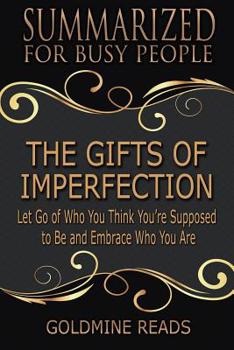 Paperback The Gifts of Imperfection - Summarized for Busy People: Let Go of Who You Think You're Supposed to Be and Embrace Who You Are: Based on the Book by Br Book