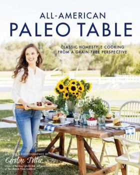 All-American Paleo Table: 125 Grain- Gluten- and Refined Sugar-Free Recipes for America's Favorite Dishes