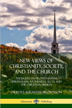 Paperback New Views of Christianity, Society, and the Church: Thoughts on Protestantism, Spiritualism, Atonement, Sects and the Christian Mission Book