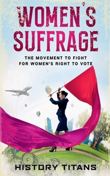 Women's Suffrage: The Movement to Fight for Women's Right to Vote