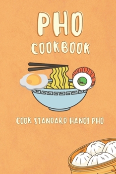 Pho cooking book: How to cook standard Hanoi pho with rich broth (Beef Pho, Chicken Pho, Beef Pho with wine sauce, Rare beef Pho)