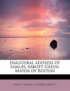 Inaugural Address of Samuel Abbott Green, Mayor of Boston