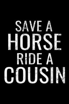 Save a Horse Ride A Cousin: Save a Horse Ride A Cousin - Hillbilly Redneck Gift Journal/Notebook Blank Lined Ruled 6x9 100 Pages