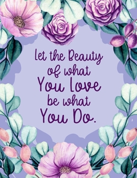 Let the Beauty of What You Love Be What You Do.: Inspirational Journal With Prompts List & Affirmations to Inspire Goals, Gratitude & Happiness | Large Lined Floral Diary  8.5 x 11" Writing Notebook