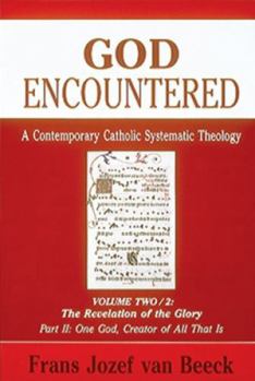 God Encountered: A Contemporary Catholic Systematic Theology, Vol. 2: The Revelation of the Glory , Part 2: One God, Creator of All That Is