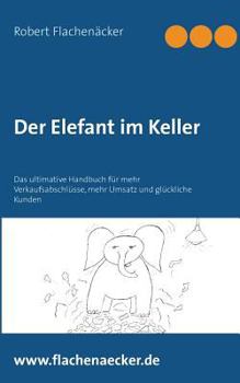 Paperback Der Elefant im Keller: Das ultimative Handbuch f?r mehr Verkaufsabschl?sse, mehr Umsatz und gl?ckliche Kunden [German] Book