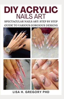 Paperback DIY Acrylic Nails Art: Spectacular Nails Art: Step by Step Guide to Various Gorgeous Designs Book