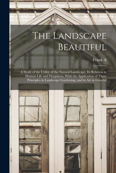 Paperback The Landscape Beautiful; a Study of the Utility of the Natural Landscape, its Relation to Human Life and Happiness, With the Application of These Prin Book