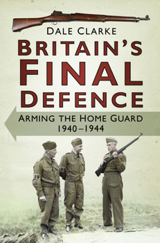 Hardcover Britain's Final Defence: Arming the Home Guard, 1940-1944 Book