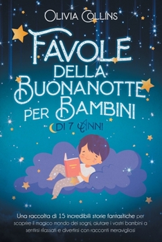 Favole della Buonanotte per Bambini di 7 Anni: Una raccolta di 15 incredibili storie fantastiche per scoprire il magico mondo dei sogni, aiutare i ... con racconti meravigliosi