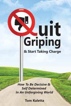 Paperback Quit Griping & Start Taking Charge: How To Be Decisive & Self Determined In An Unforgiving World Book