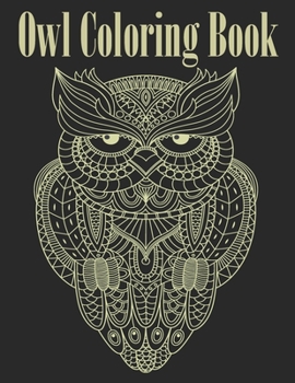 Owl Coloring Book: Fun And Easy Coloring Pages For Grown-Ups Featuring Wonderful Owls Designs. For Stress Relief, Relaxation And Boost Creativity