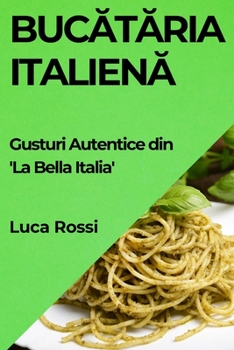 Paperback Buc&#259;t&#259;ria Italien&#259;: Gusturi Autentice din 'La Bella Italia' [Romanian] Book