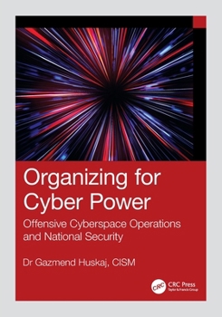 Organizing for Cyber Power: Offensive Cyberspace Operations and National Security