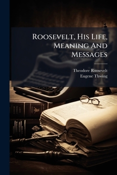 Paperback Roosevelt, His Life, Meaning And Messages: The Life And Meaning Of Theodore Roosevelt Book