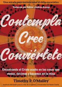 Paperback Contempla, Cree, Conviértete: Encontrando Al Cristo Oculto En Las Cosas Que Vemos, Decimos Y Hacemos En La Misa [Spanish] Book