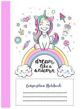 Dream Like Unicorn Composition Notebook: Wide Ruled School Office Home Student Teacher 100 Pages - Unicorns Rainbows Cute Notebook School Composition Notebooks Unicorn Composition Book for School, Wid