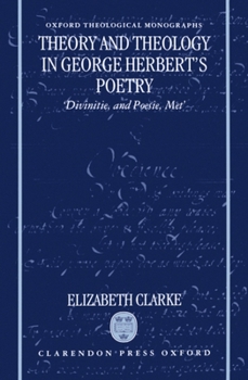 Theory and Theology in George Herbert's Poetry: "Divinitie, and Poesie, Met" (Oxford Theological Monographs)