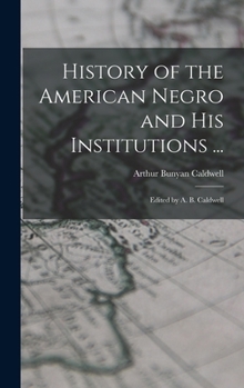 History of the American Negro and His Institutions ...: Edited by A. B. Caldwell
