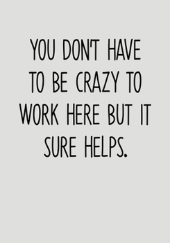You Don't Have To Be Crazy To Work Here But It Sure Helps.: To Do List Notebook For Office & Blank Lined Journal (Snarky Gifts For Coworkers)