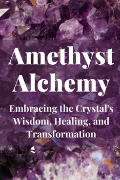 Paperback Amethyst Alchemy: Embracing the Crystal's Wisdom, Healing, and Transformation Book