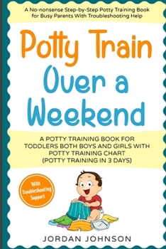 Paperback Potty Train Over a Weekend: A No-nonsense Step-by-Step Potty Training Book for Busy Parents (With 911 Troubleshooting Help): A Potty Training Book