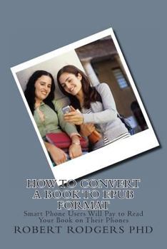 Paperback How to Convert a Book to Epub Format: Smart Phone Users Will Pay to Read Your Book on Their Phones Book