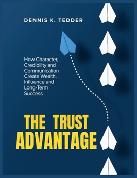 Paperback The Trust Advantage: How Character, Credibility and Communication Create Wealth, Influence and Long-term Success Book