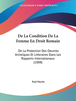Paperback De La Condition De La Femme En Droit Romain: De La Protection Des Oeuvres Artistiques Et Litteraires Dans Les Rapports Internationaux (1888) [French] Book