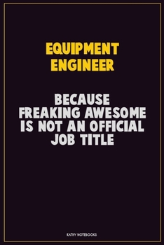 Equipment Engineer, Because Freaking Awesome Is Not An Official Job Title: Career Motivational Quotes 6x9 120 Pages Blank Lined Notebook Journal