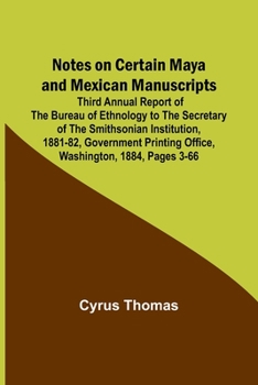 Paperback Notes on Certain Maya and Mexican Manuscripts; Third Annual Report of the Bureau of Ethnology to the Secretary of the Smithsonian Institution, 1881-82 Book