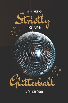 Paperback I'm Here Strictly For The Glitterball Notebook: 6in x 9in, Perfect Gift For Dance Fans Book