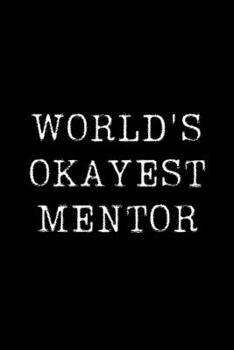 World's Okayest Mentor: Blank Lined Journal For Taking Notes, Journaling, Funny Gift, Gag Gift For Coworker or Family Member