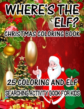 Where's The ELF? Christmas Coloring Book 25 Coloring And Elf Searching Activity Book For Kids: ( ELF ) Search And Find Book For Kids